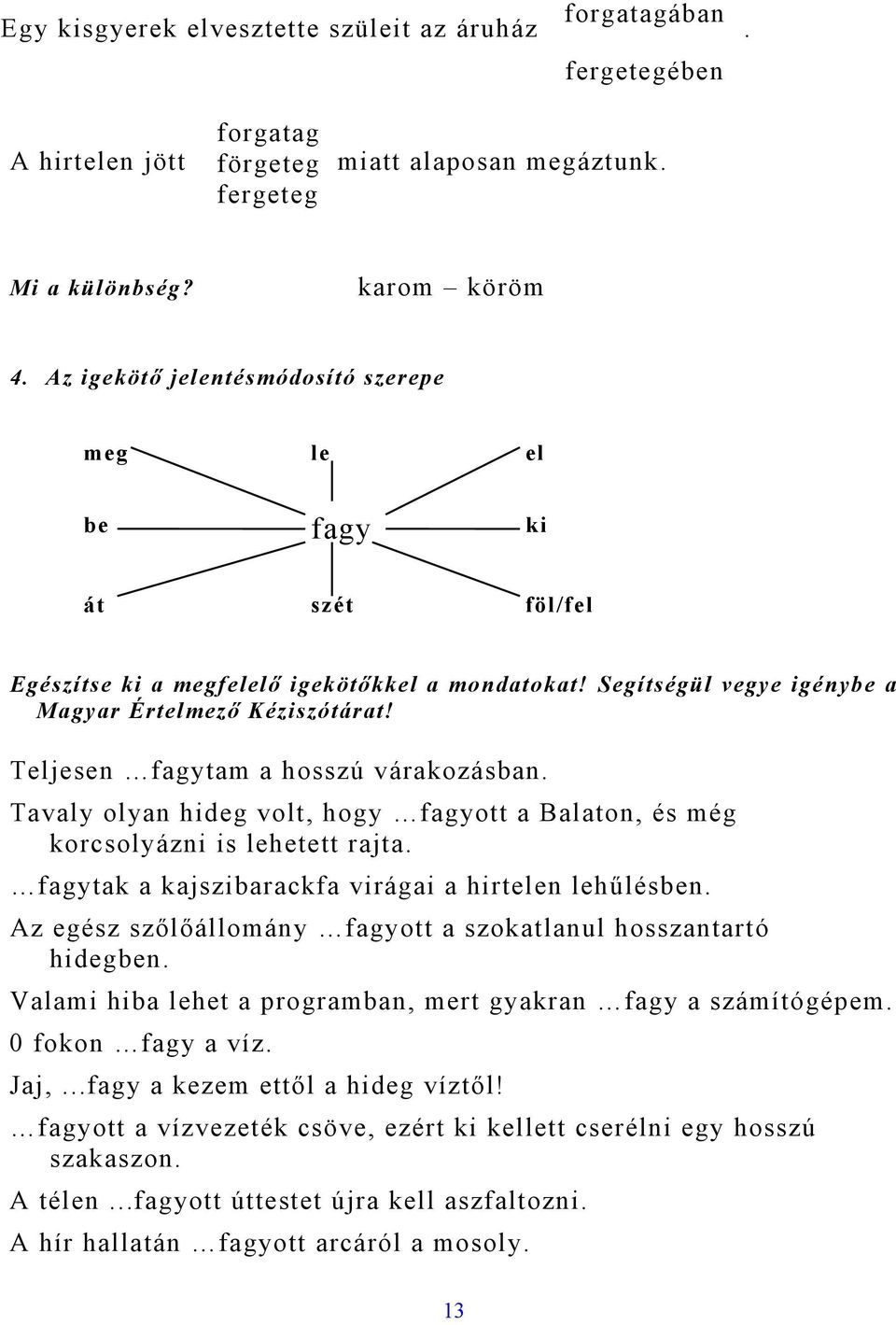 Teljesen fagytam a hosszú várakozásban. Tavaly olyan hideg volt, hogy fagyott a Balaton, és még korcsolyázni is lehetett rajta. fagytak a kajszibarackfa virágai a hirtelen lehűlésben.