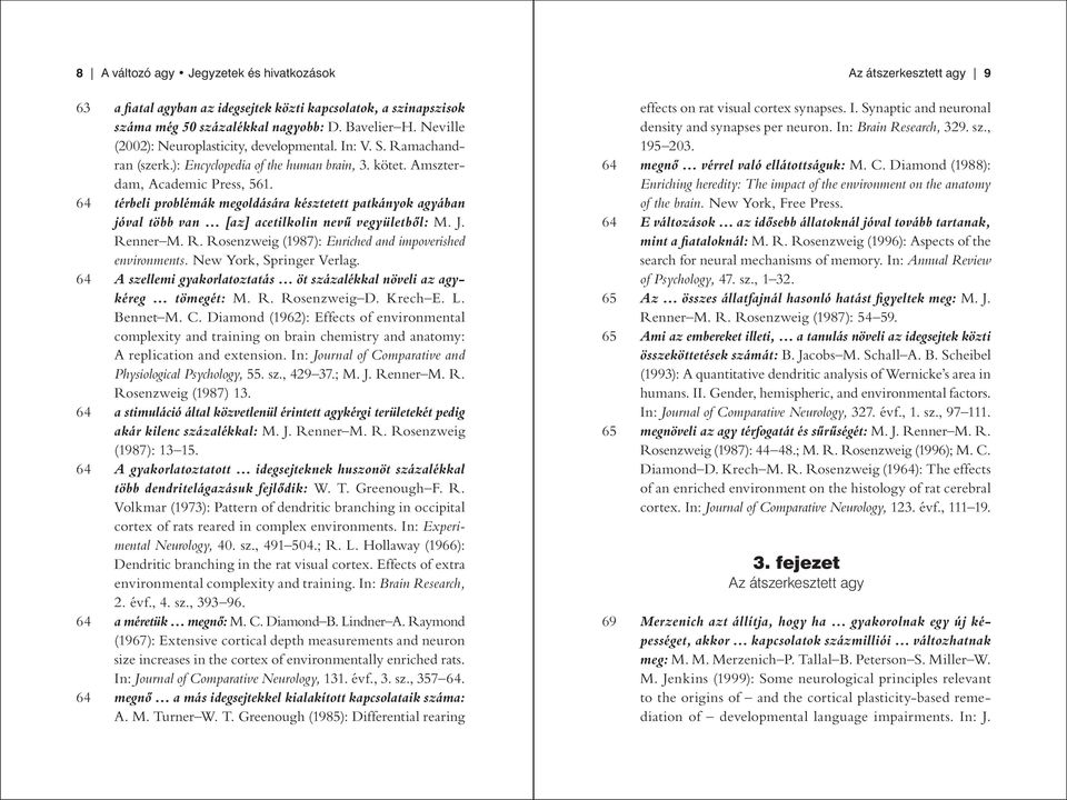 64 térbeli problémák megoldására késztetett patkányok agyában jóval több van [az] acetilkolin nevű vegyületből: M. J. Renner M. R. Rosenzweig (1987): Enriched and impoverished environments.