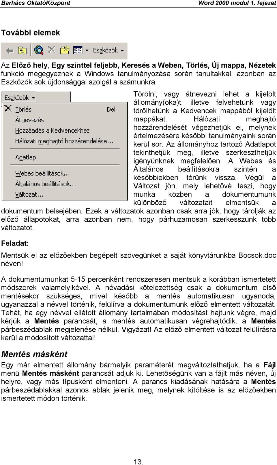 újdonsággal szolgál a számunkra. Törölni, vagy átnevezni lehet a kijelölt állomány(oka)t, illetve felvehetünk vagy törölhetünk a Kedvencek mappából kijelölt mappákat.