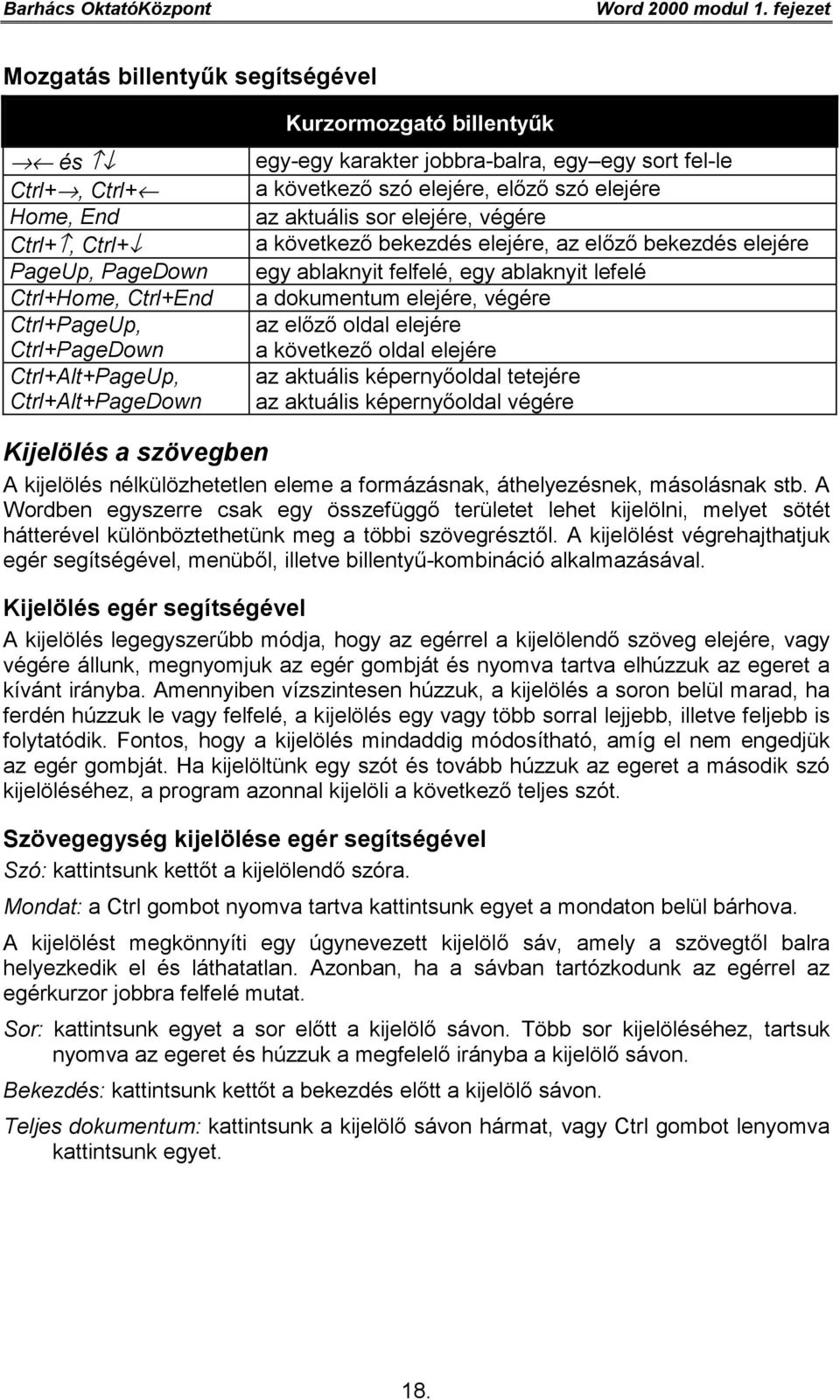 billentyűk egy-egy karakter jobbra-balra, egy egy sort fel-le a következő szó elejére, előző szó elejére az aktuális sor elejére, végére a következő bekezdés elejére, az előző bekezdés elejére egy