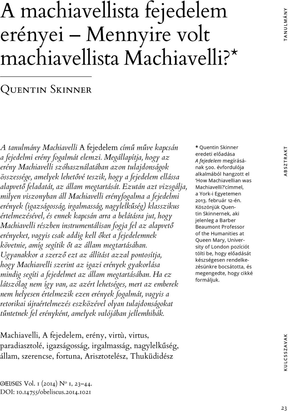 Ezután azt vizsgálja, milyen viszonyban áll Machiavelli erényfogalma a fejedelmi erények (igazságosság, irgalmasság, nagylelkűség) klasszikus értelmezésével, és ennek kapcsán arra a belátásra jut,