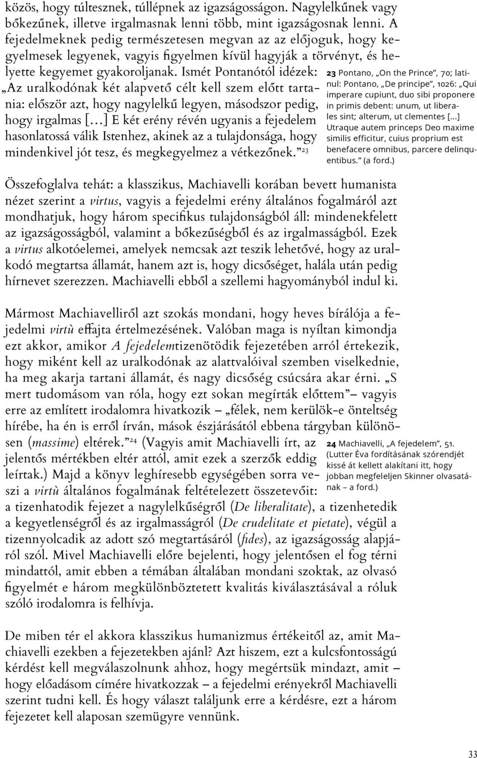 Ismét Pontanótól idézek: Az uralkodónak két alapvető célt kell szem előtt tartania: először azt, hogy nagylelkű legyen, másodszor pedig, hogy irgalmas [ ] E két erény révén ugyanis a fejedelem