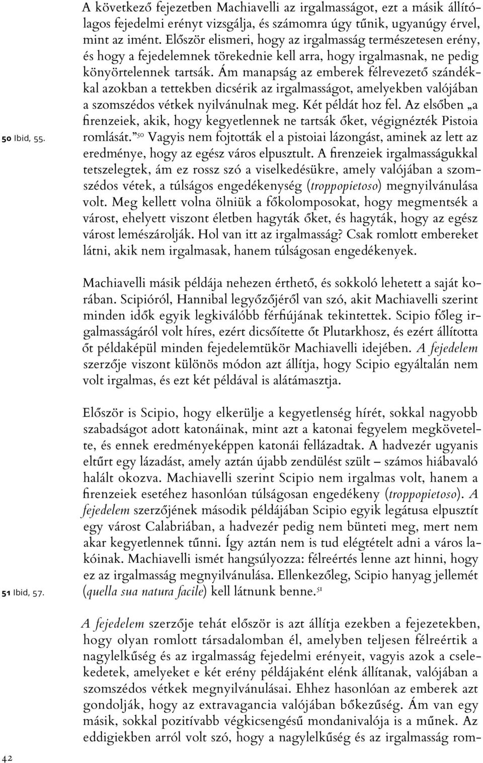 Ám manapság az emberek félrevezető szándékkal azokban a tettekben dicsérik az irgalmasságot, amelyekben valójában a szomszédos vétkek nyilvánulnak meg. Két példát hoz fel.