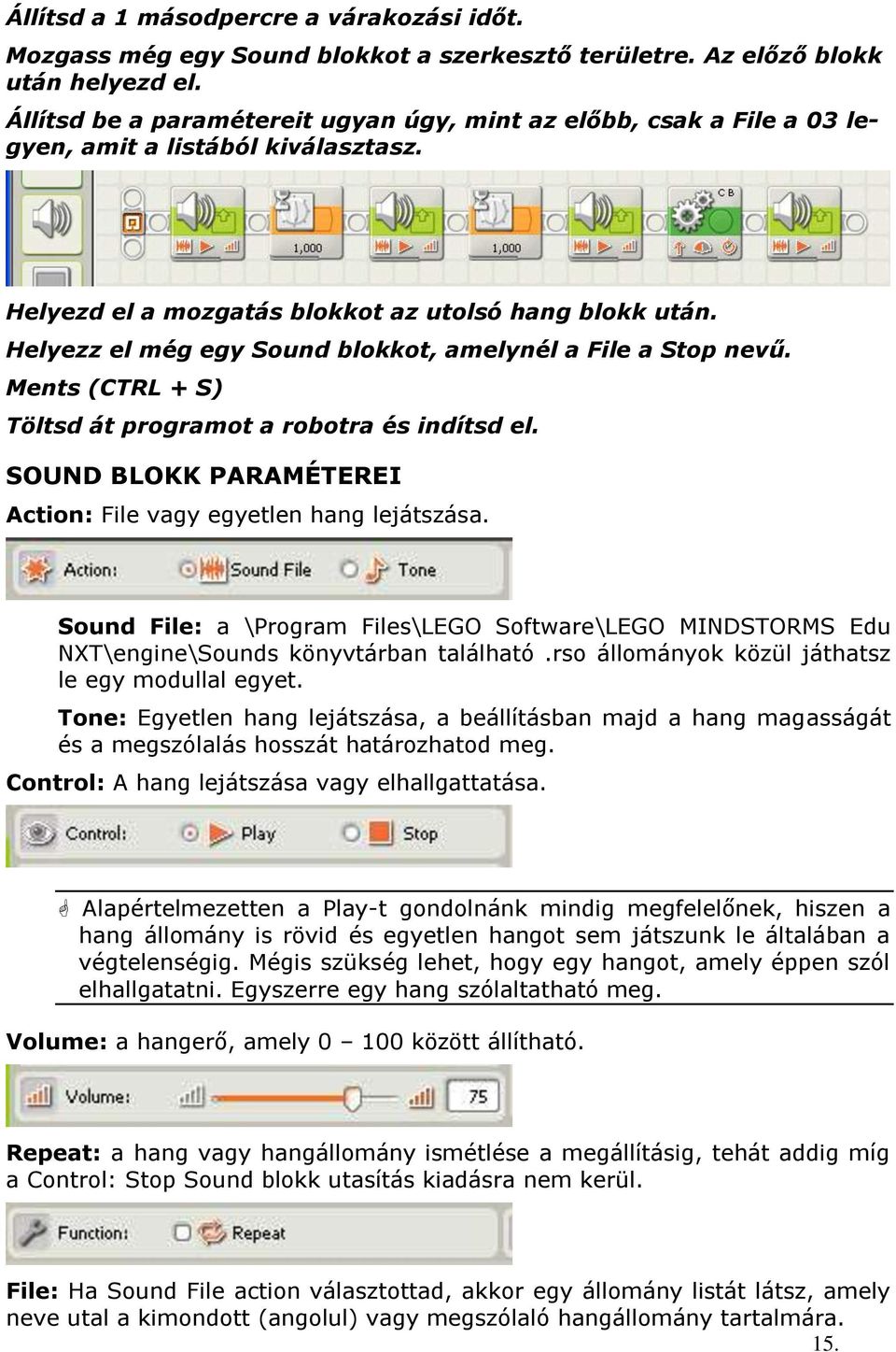 Helyezz el még egy Sound blokkot, amelynél a File a Stop nevű. Ments (CTRL + S) Töltsd át programot a robotra és indítsd el. SOUND BLOKK PARAMÉTEREI Action: File vagy egyetlen hang lejátszása.