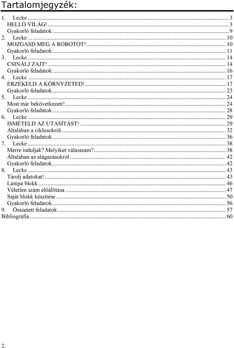 ... 29 Általában a ciklusokról... 32 Gyakorló feladatok... 36 7. Lecke... 38 Merre induljak? Melyiket válasszam?... 38 Általában az elágazásokról... 42 Gyakorló feladatok... 42 8. Lecke... 43 Tárolj adatokat!