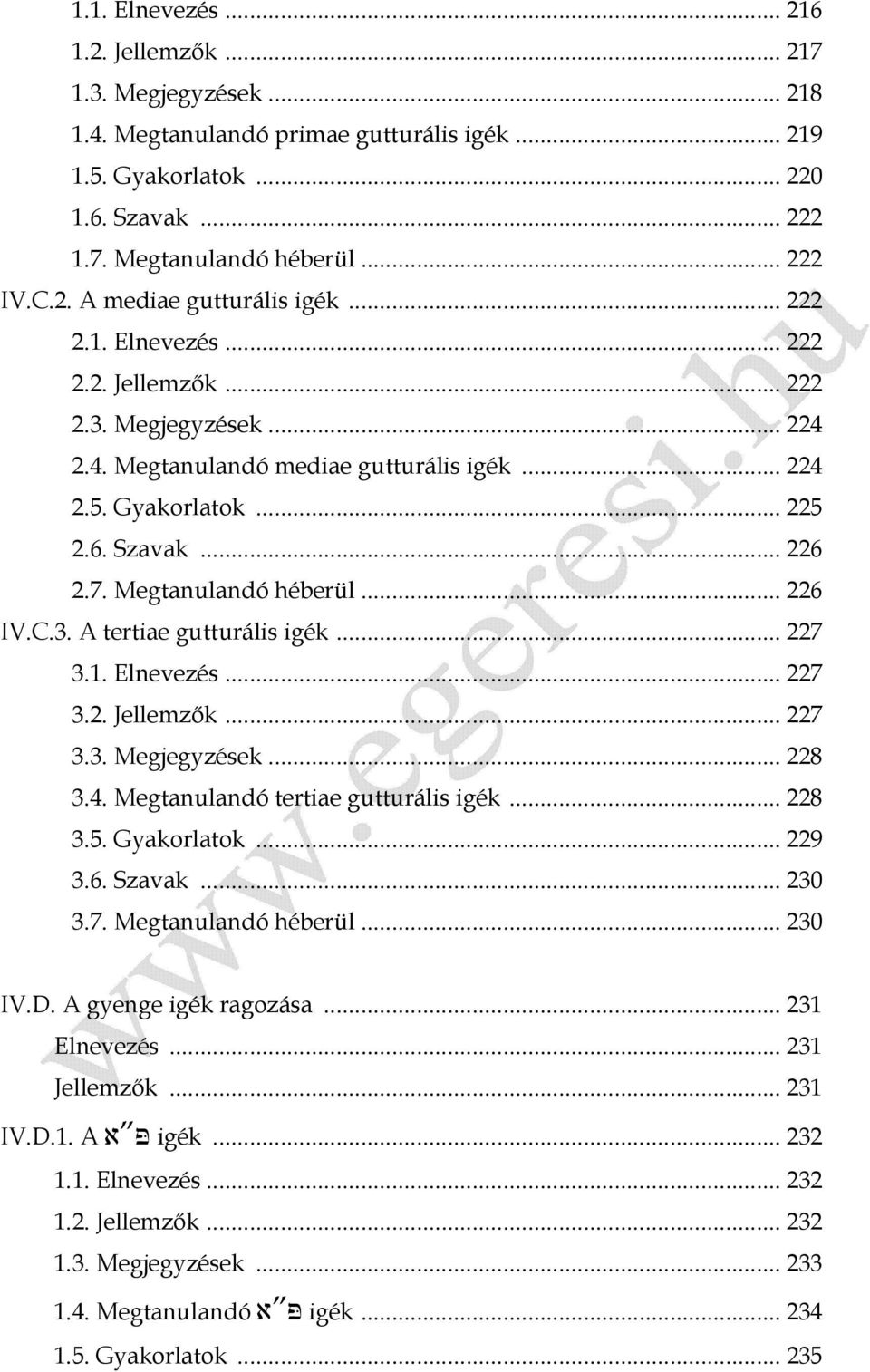 .. 226 IV.C.3. A tertiae gutturális igék... 227 3.1. Elnevezés... 227 3.2. Jellemzők... 227 3.3. Megjegyzések... 228 3.4. Megtanulandó tertiae gutturális igék... 228 3.5. Gyakorlatok... 229 3.6. Szavak.