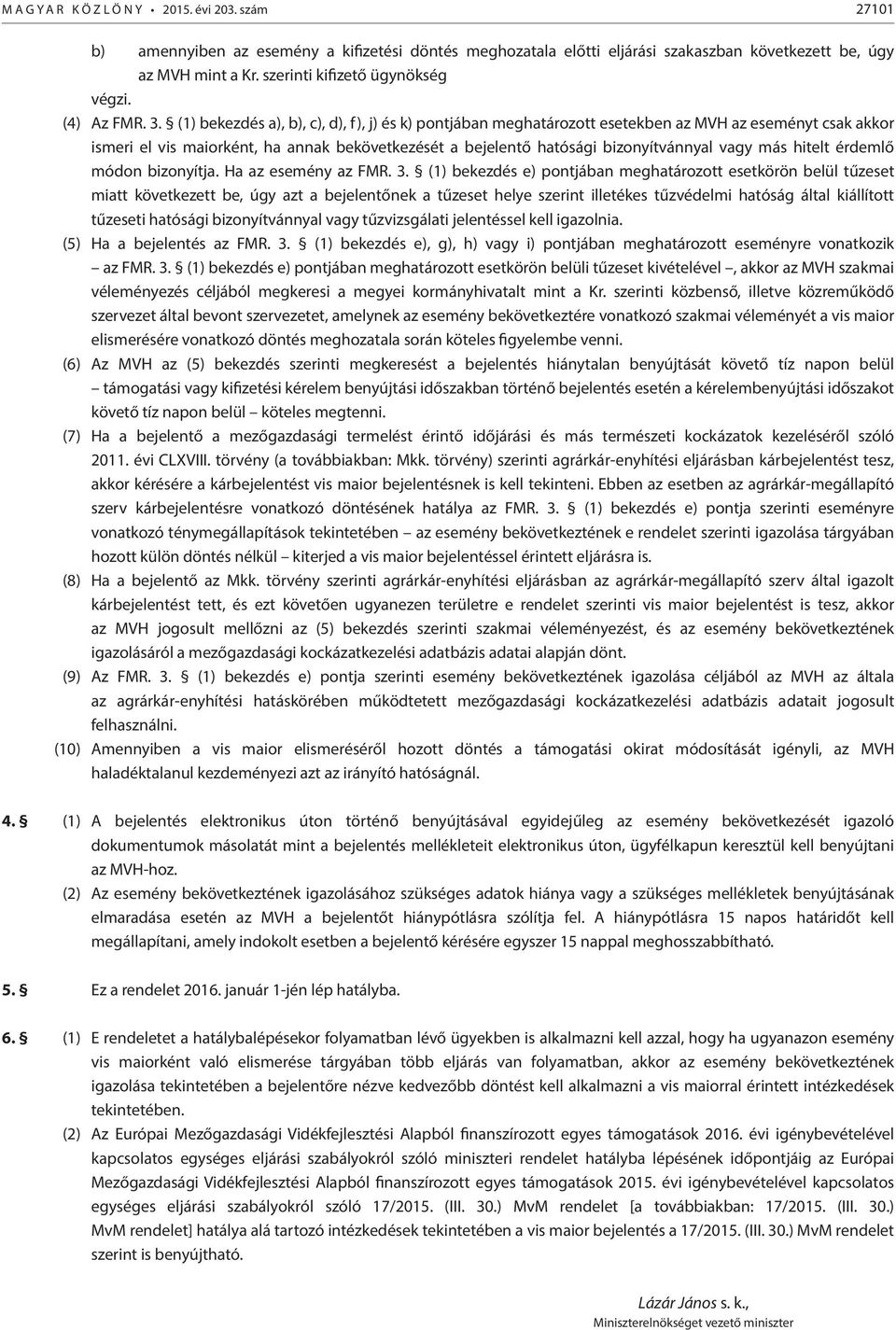 (1) bekezdés a), b), c), d), f), j) és k) pontjában meghatározott esetekben az MVH az eseményt csak akkor ismeri el vis maiorként, ha annak bekövetkezését a bejelentő hatósági bizonyítvánnyal vagy