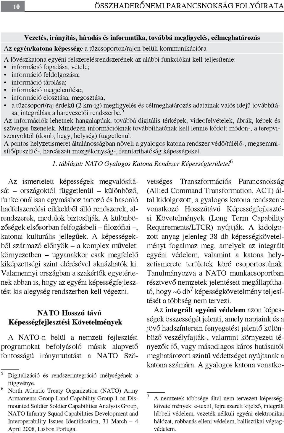 elosztása, megosztása; a tűzcsoport/raj érdekű (2 km-ig) megfigyelés és célmeghatározás adatainak valós idejű továbbítása, integrálása a harcvezetői rendszerbe.