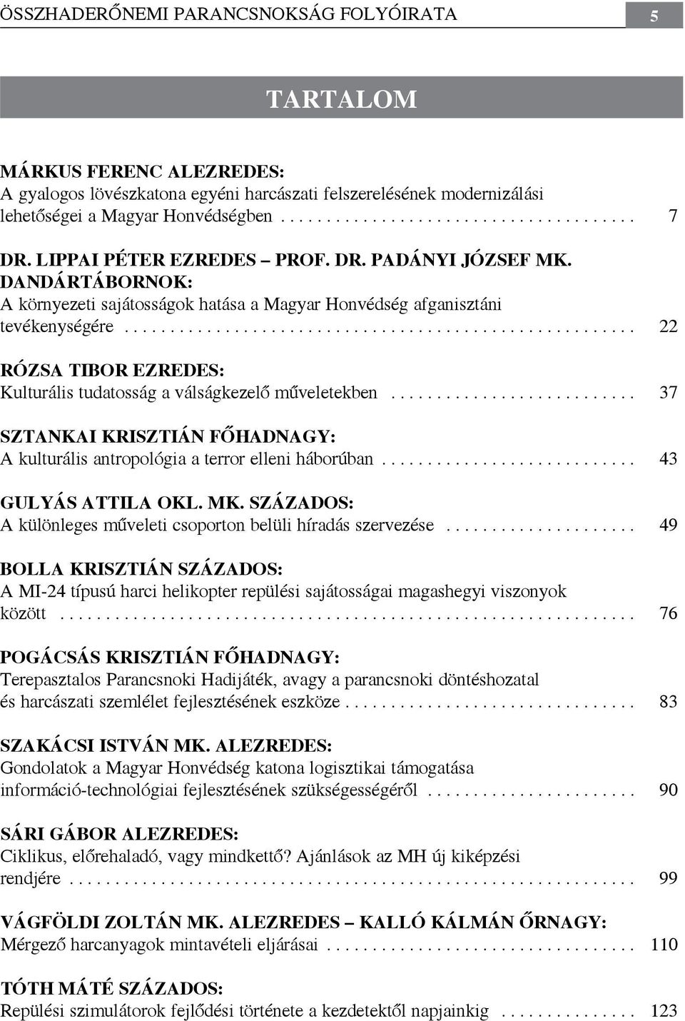 .. 22 Rózsa Tibor ezredes: Kulturális tudatosság a válságkezelő műveletekben... 37 Sztankai Krisztián főhadnagy: A kulturális antropológia a terror elleni háborúban... 43 Gulyás Attila okl. mk.