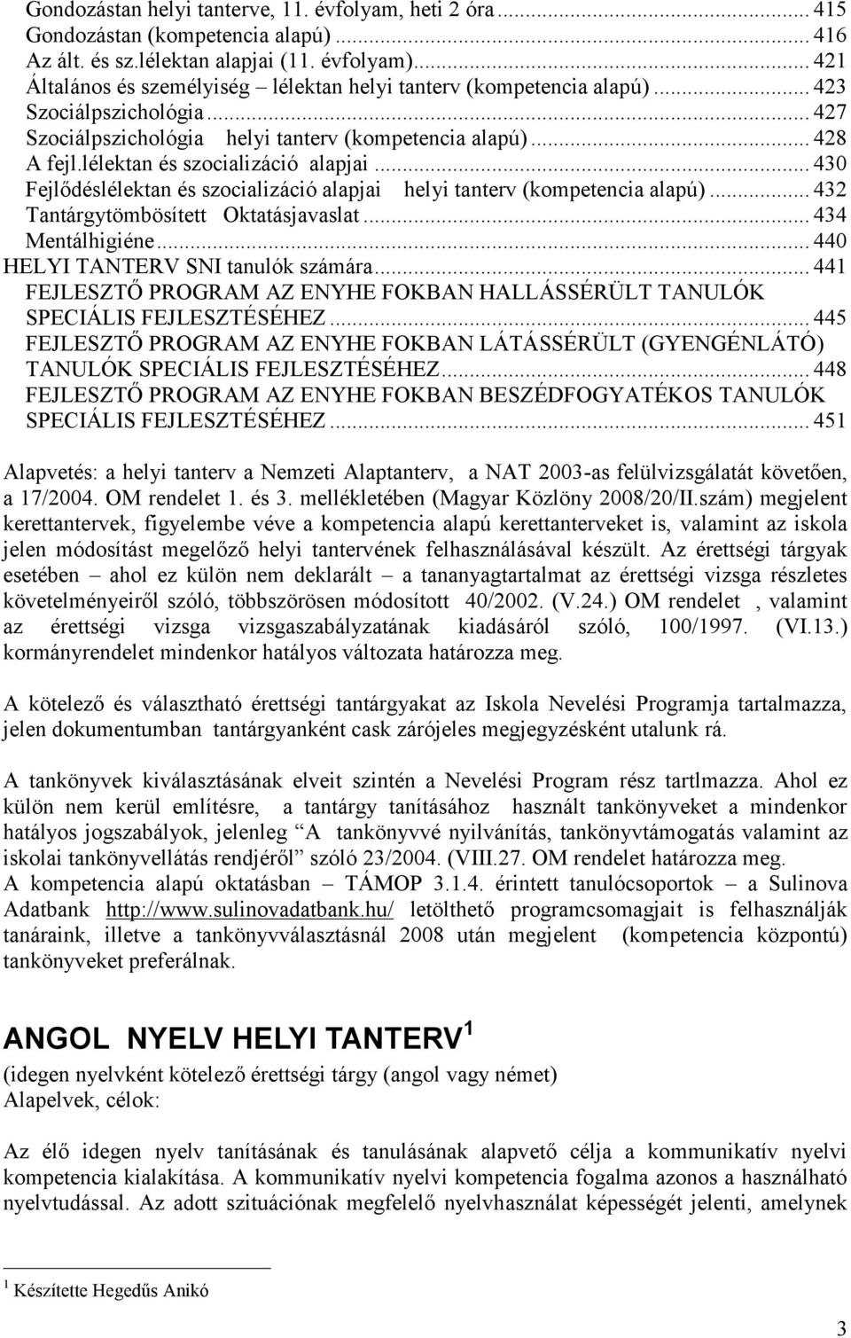 lélektan és szocializáció alapjai... 430 Fejlődéslélektan és szocializáció alapjai helyi tanterv (kompetencia alapú)... 432 Tantárgytömbösített Oktatásjavaslat... 434 Mentálhigiéne.