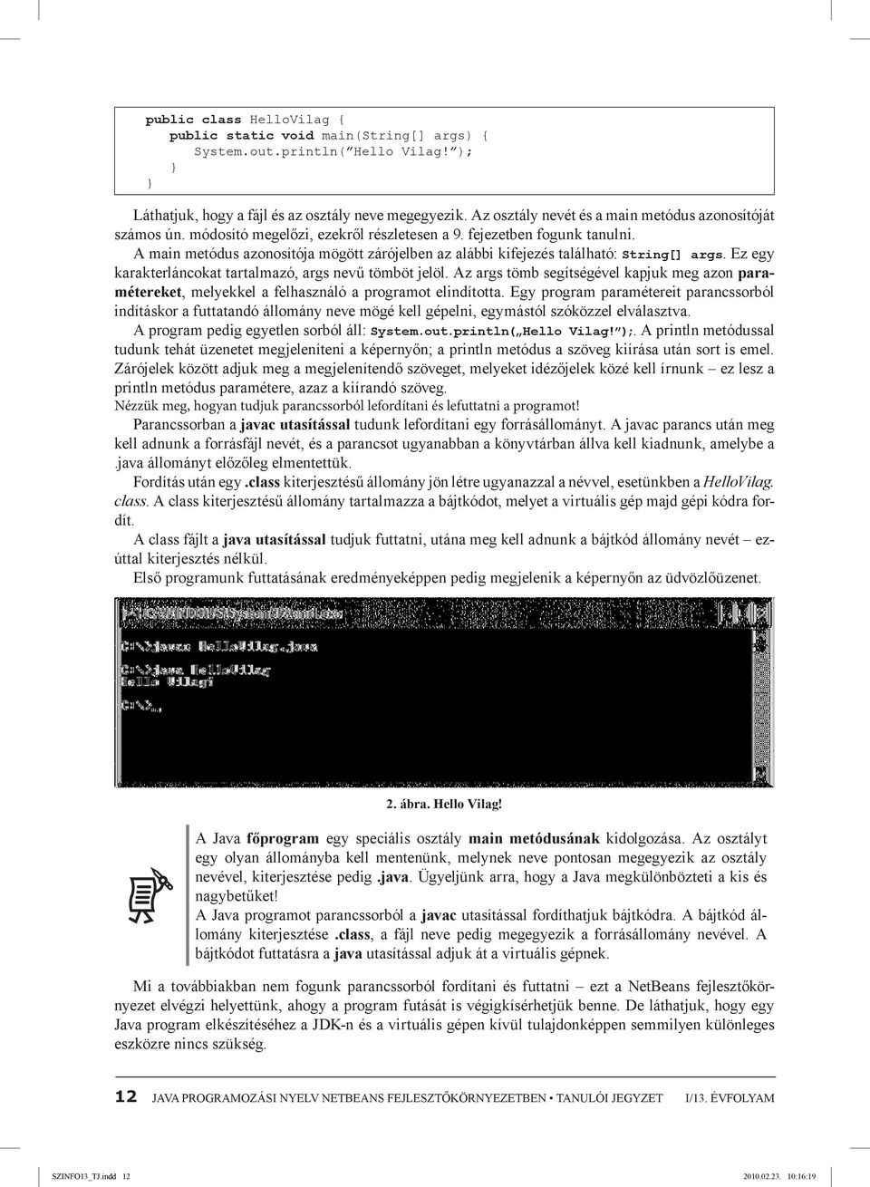 A main metódus azonosítója mögött zárójelben az alábbi kifejezés található: String[] args. Ez egy karakterláncokat tartalmazó, args nevű tömböt jelöl.