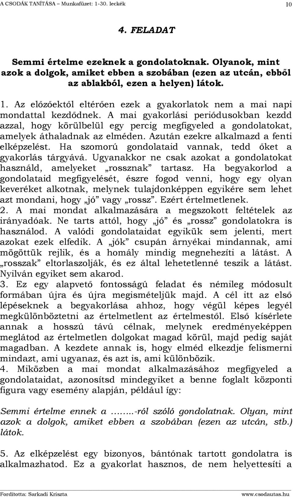 A mai gyakorlási periódusokban kezdd azzal, hogy körülbelül egy percig megfigyeled a gondolatokat, amelyek áthaladnak az elméden. Azután ezekre alkalmazd a fenti elképzelést.