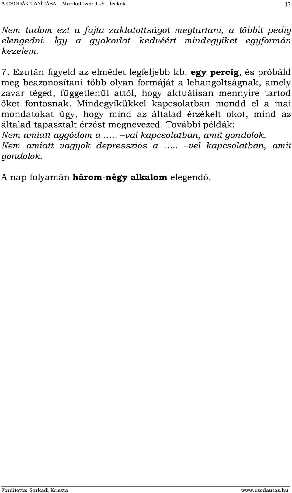 egy percig, és próbáld meg beazonosítani több olyan formáját a lehangoltságnak, amely zavar téged, függetlenül attól, hogy aktuálisan mennyire tartod őket fontosnak.