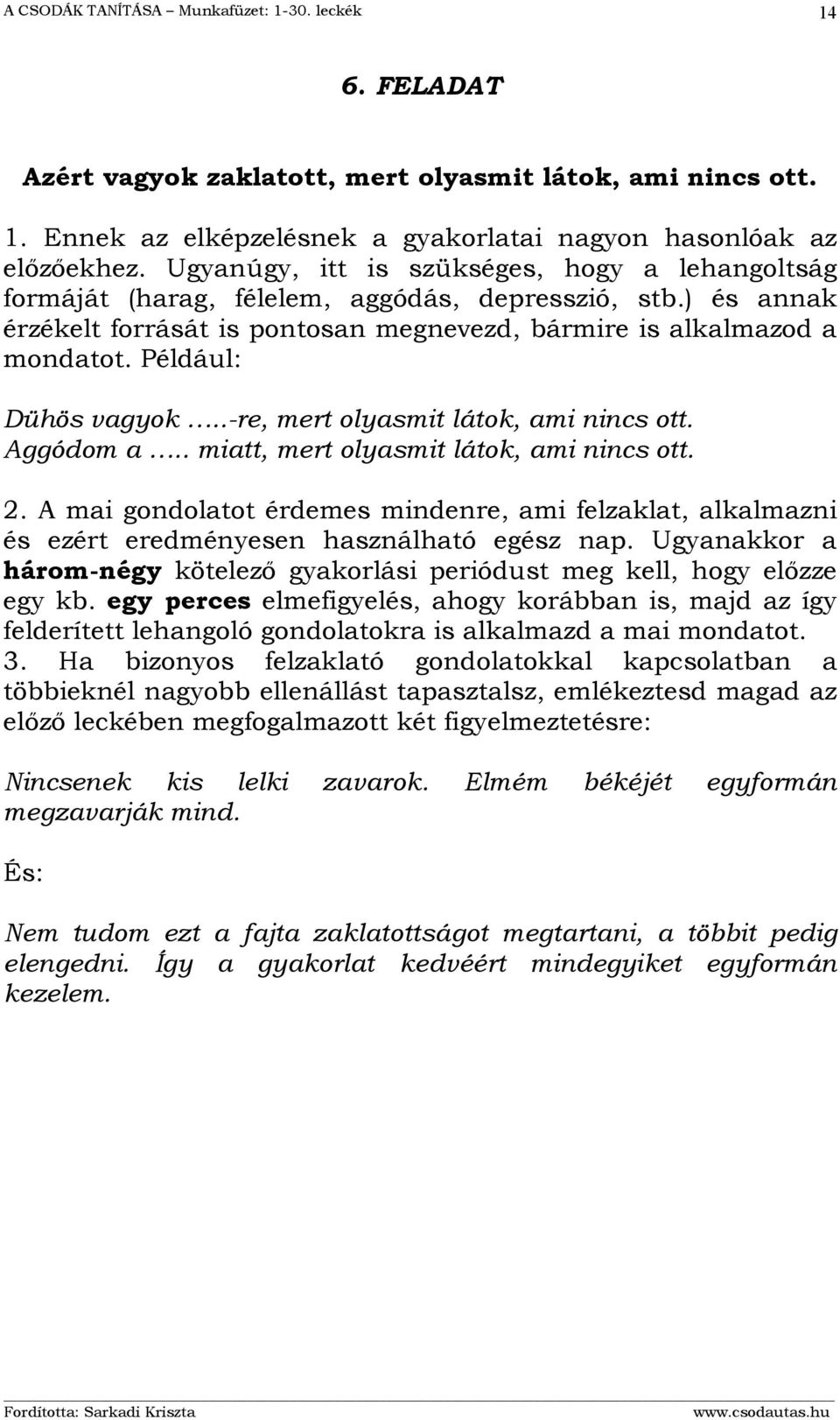 Például: Dühös vagyok..-re, mert olyasmit látok, ami nincs ott. Aggódom a.. miatt, mert olyasmit látok, ami nincs ott. 2.