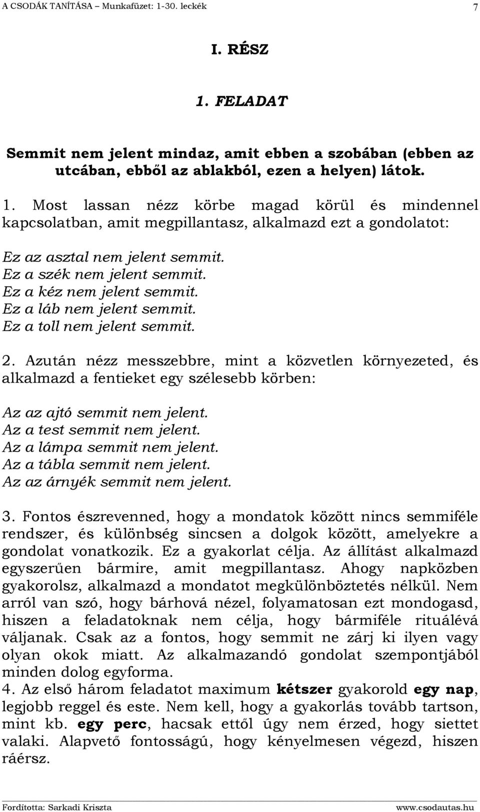 Azután nézz messzebbre, mint a közvetlen környezeted, és alkalmazd a fentieket egy szélesebb körben: Az az ajtó semmit nem jelent. Az a test semmit nem jelent. Az a lámpa semmit nem jelent.