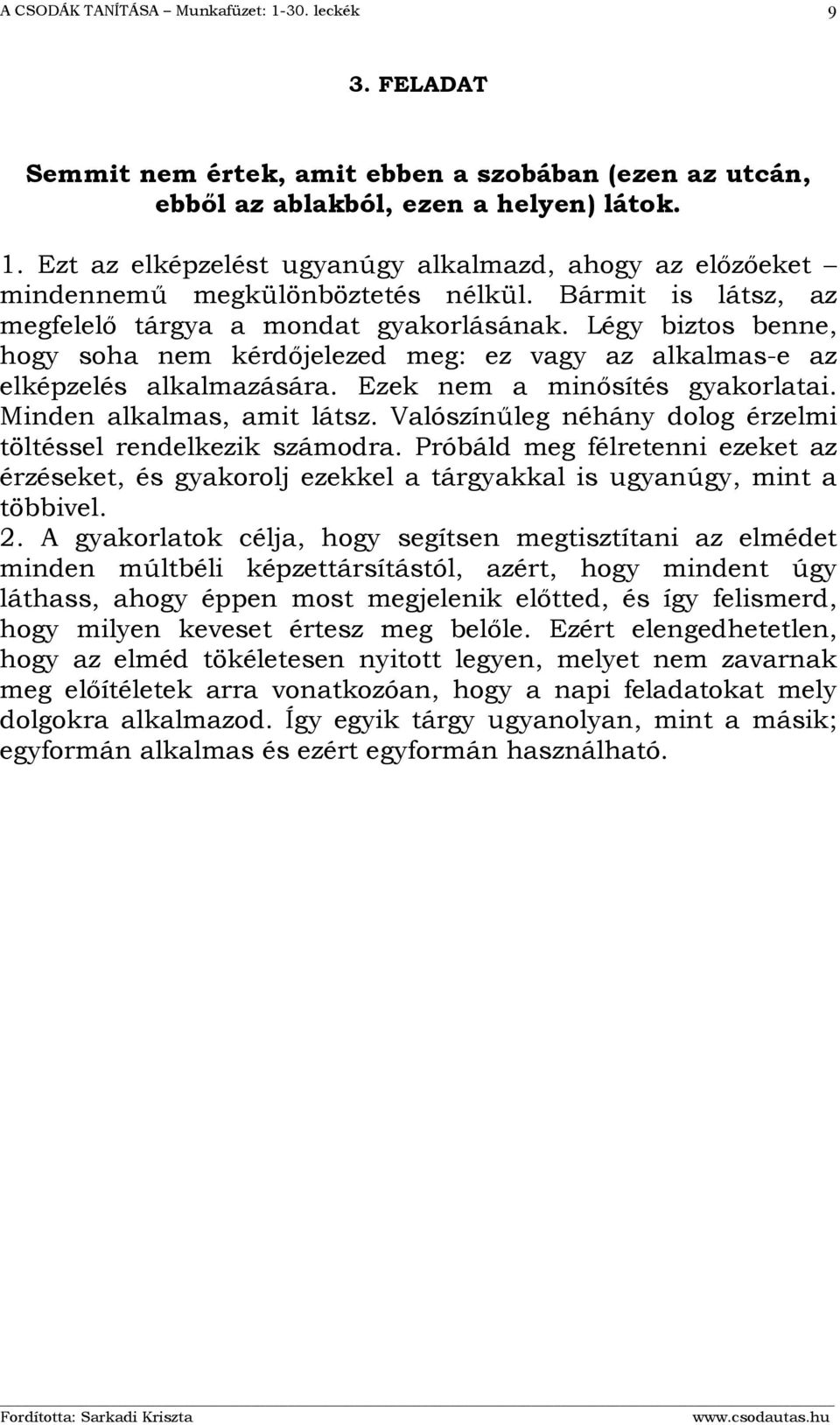 Légy biztos benne, hogy soha nem kérdőjelezed meg: ez vagy az alkalmas-e az elképzelés alkalmazására. Ezek nem a minősítés gyakorlatai. Minden alkalmas, amit látsz.