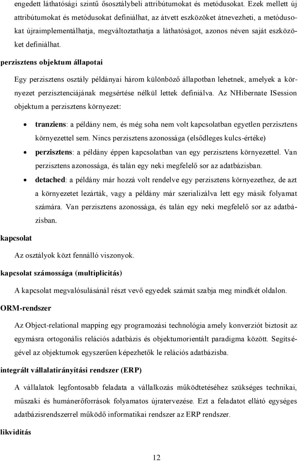 definiálhat. perzisztens objektum állapotai Egy perzisztens osztály példányai három különböző állapotban lehetnek, amelyek a környezet perzisztenciájának megsértése nélkül lettek definiálva.