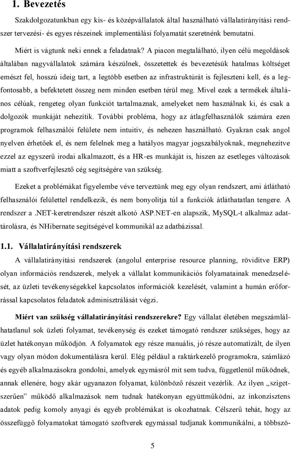 A piacon megtalálható, ilyen célú megoldások általában nagyvállalatok számára készülnek, összetettek és bevezetésük hatalmas költséget emészt fel, hosszú ideig tart, a legtöbb esetben az