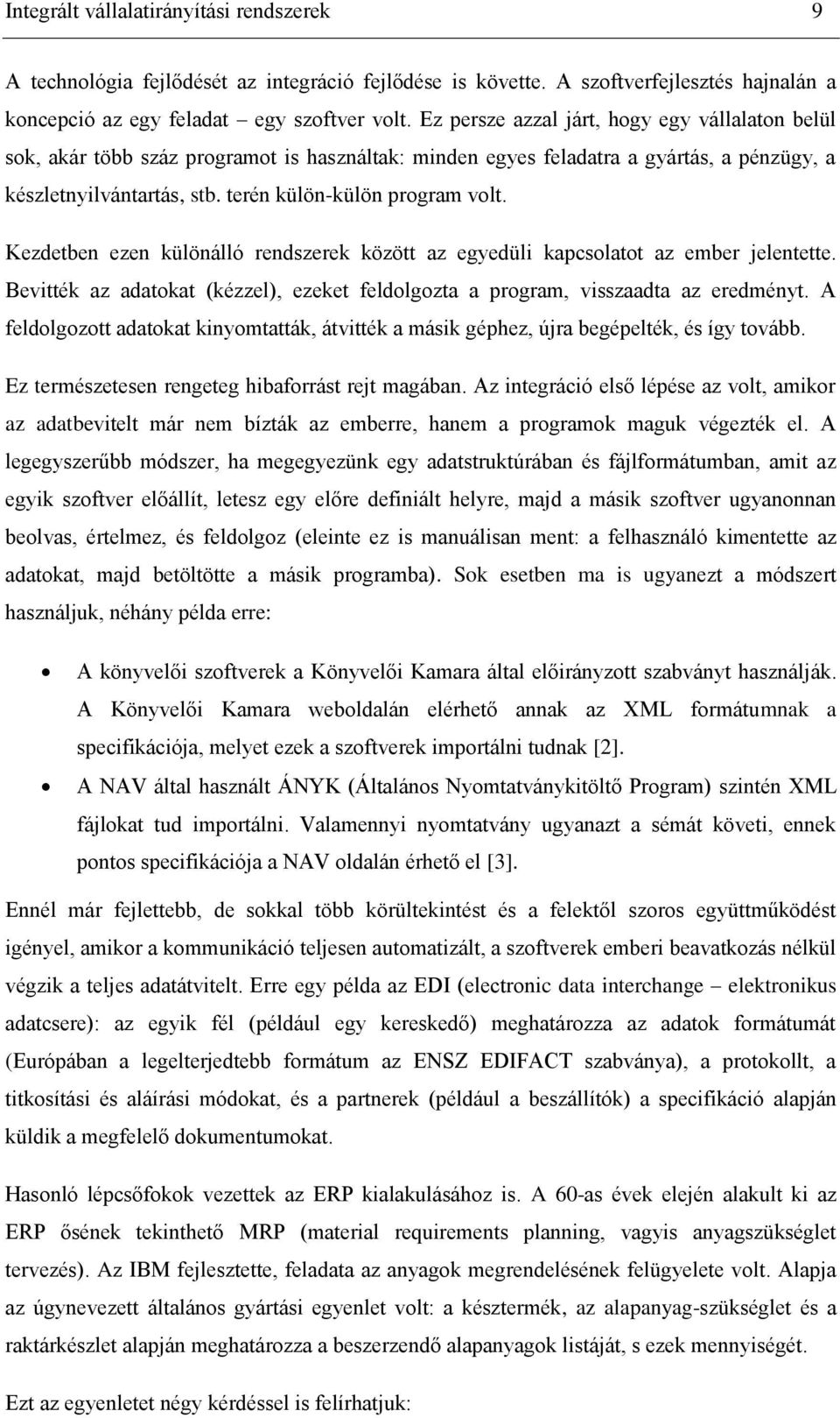 Kezdetben ezen különálló rendszerek között az egyedüli kapcsolatot az ember jelentette. Bevitték az adatokat (kézzel), ezeket feldolgozta a program, visszaadta az eredményt.