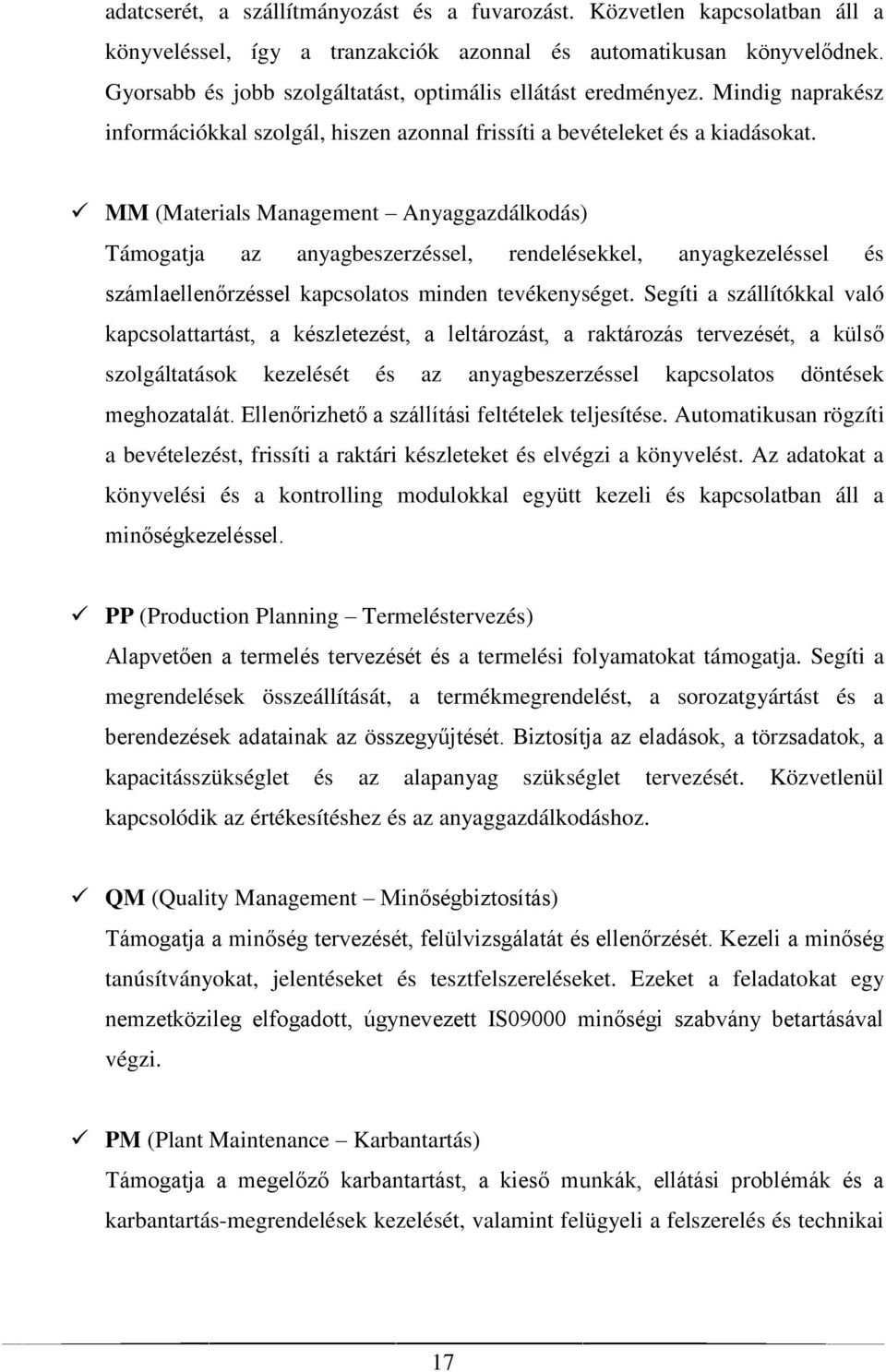 MM (Materials Management Anyaggazdálkodás) Támogatja az anyagbeszerzéssel, rendelésekkel, anyagkezeléssel és számlaellenőrzéssel kapcsolatos minden tevékenységet.