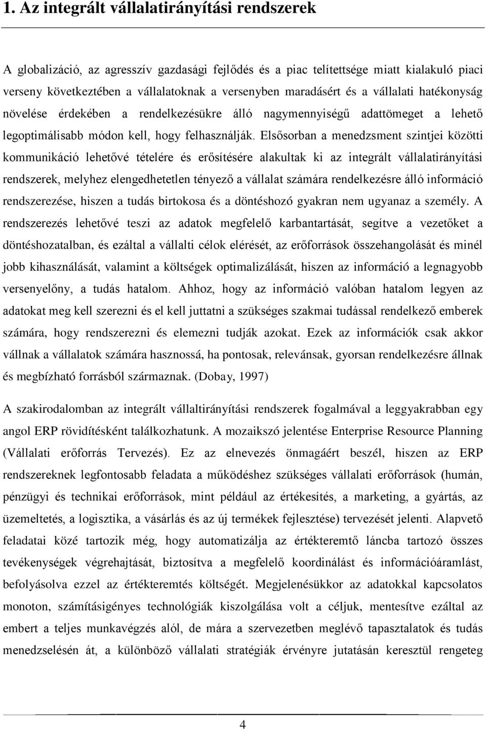 Elsősorban a menedzsment szintjei közötti kommunikáció lehetővé tételére és erősítésére alakultak ki az integrált vállalatirányítási rendszerek, melyhez elengedhetetlen tényező a vállalat számára