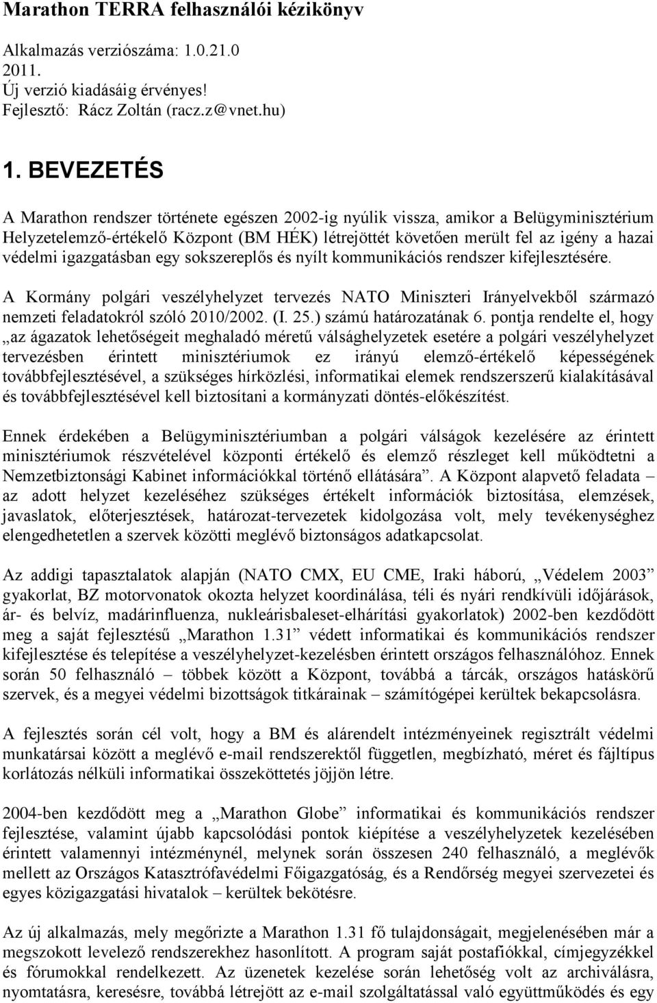 igazgatásban egy sokszereplős és nyílt kommunikációs rendszer kifejlesztésére. A Kormány polgári veszélyhelyzet tervezés NATO Miniszteri Irányelvekből származó nemzeti feladatokról szóló 2010/2002.