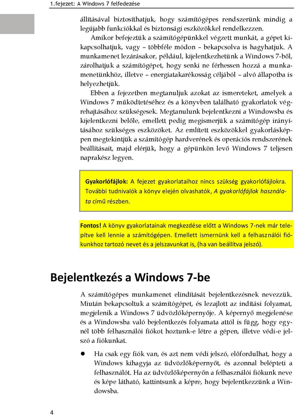 A munkamenet lezárásakor, például, kijelentkezhetünk a Windows 7-ből, zárolhatjuk a számítógépet, hogy senki ne férhessen hozzá a munkamenetünkhöz, illetve energiatakarékosság céljából alvó állapotba