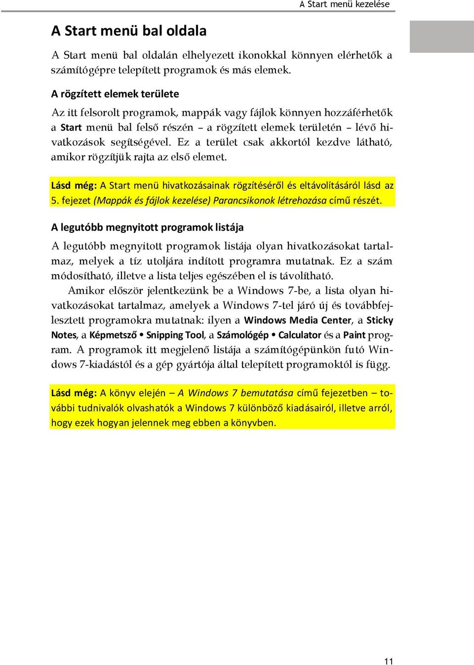 Ez a terület csak akkortól kezdve látható, amikor rögzítjük rajta az első elemet. Lásd még: A Start menü hivatkozásainak rögzítéséről és eltávolításáról lásd az 5.