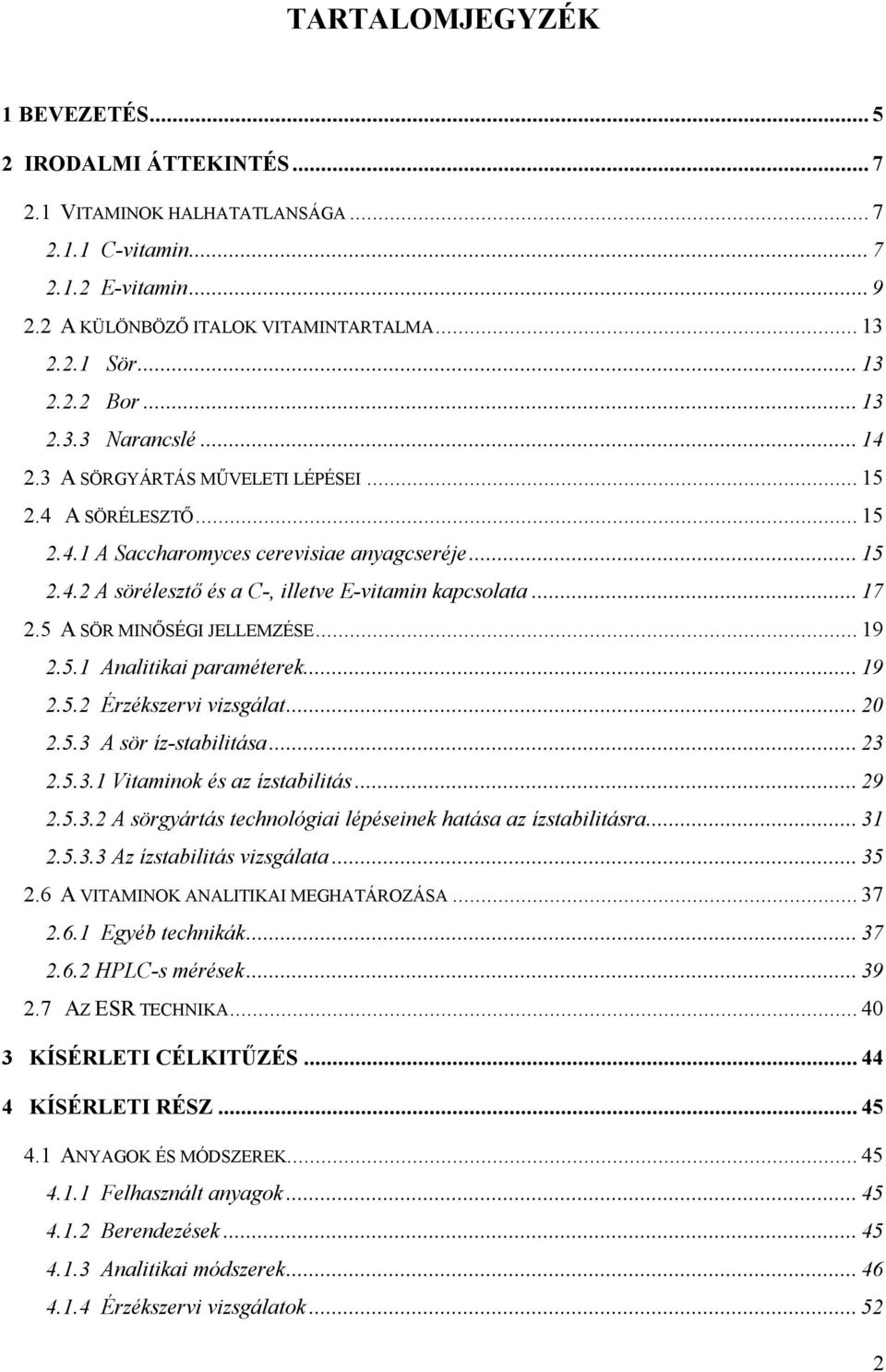 .. 17 2.5 A SÖR MINŐSÉGI JELLEMZÉSE... 19 2.5.1 Analitikai paraméterek... 19 2.5.2 Érzékszervi vizsgálat... 20 2.5.3 A sör íz-stabilitása... 23 2.5.3.1 Vitaminok és az ízstabilitás... 29 2.5.3.2 A sörgyártás technológiai lépéseinek hatása az ízstabilitásra.