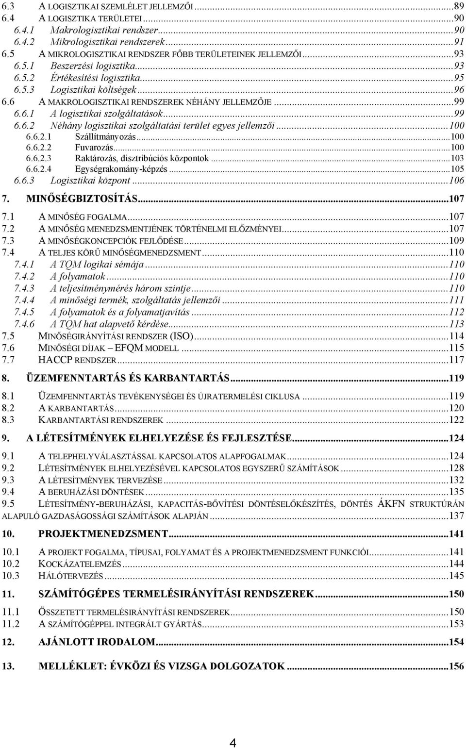 6 A MAKROLOGISZTIKAI RENDSZEREK NÉHÁNY JELLEMZŐJE...99 6.6.1 A logisztikai szolgáltatások...99 6.6.2 Néhány logisztikai szolgáltatási terület egyes jellemzői...100 6.6.2.1 Szállítmányozás...100 6.6.2.2 Fuvarozás.