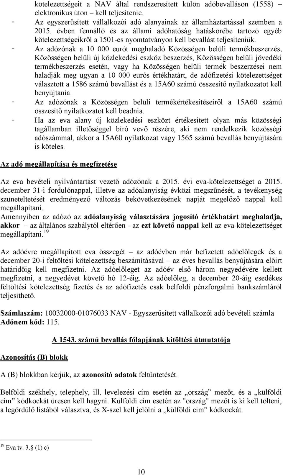 - Az adózónak a 10 000 eurót meghaladó Közösségen belüli termékbeszerzés, Közösségen belüli új közlekedési eszköz beszerzés, Közösségen belüli jövedéki termékbeszerzés esetén, vagy ha Közösségen