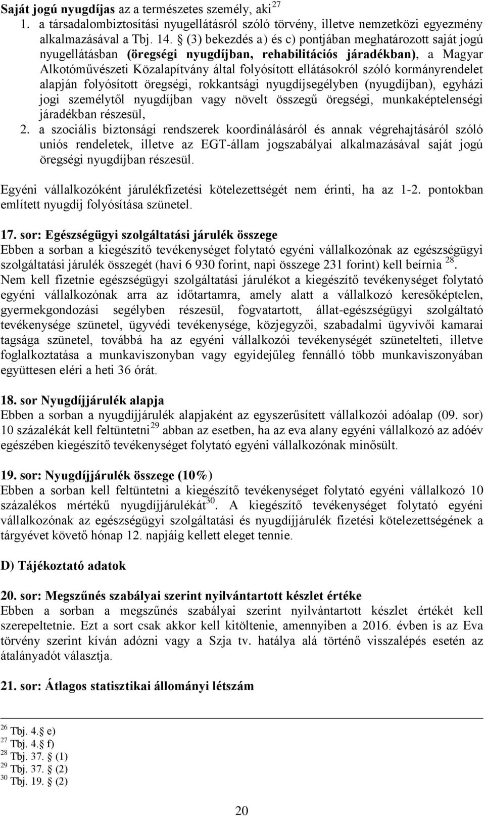 kormányrendelet alapján folyósított öregségi, rokkantsági nyugdíjsegélyben (nyugdíjban), egyházi jogi személytől nyugdíjban vagy növelt összegű öregségi, munkaképtelenségi járadékban részesül, 2.