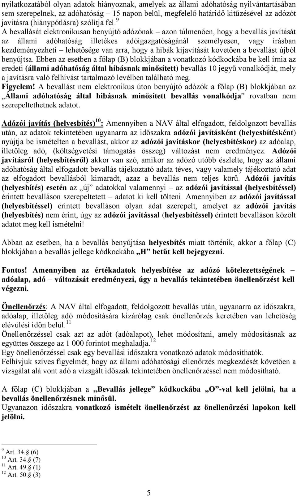 9 A bevallását elektronikusan benyújtó adózónak azon túlmenően, hogy a bevallás javítását az állami adóhatóság illetékes adóigazgatóságánál személyesen, vagy írásban kezdeményezheti lehetősége van