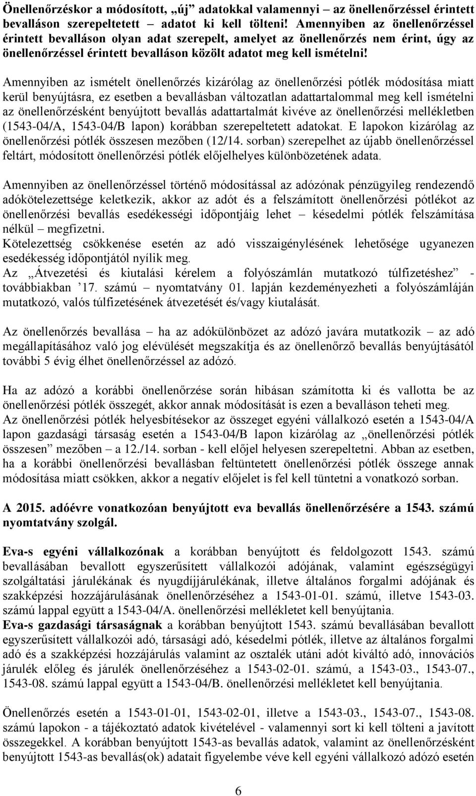 Amennyiben az ismételt önellenőrzés kizárólag az önellenőrzési pótlék módosítása miatt kerül benyújtásra, ez esetben a bevallásban változatlan adattartalommal meg kell ismételni az önellenőrzésként