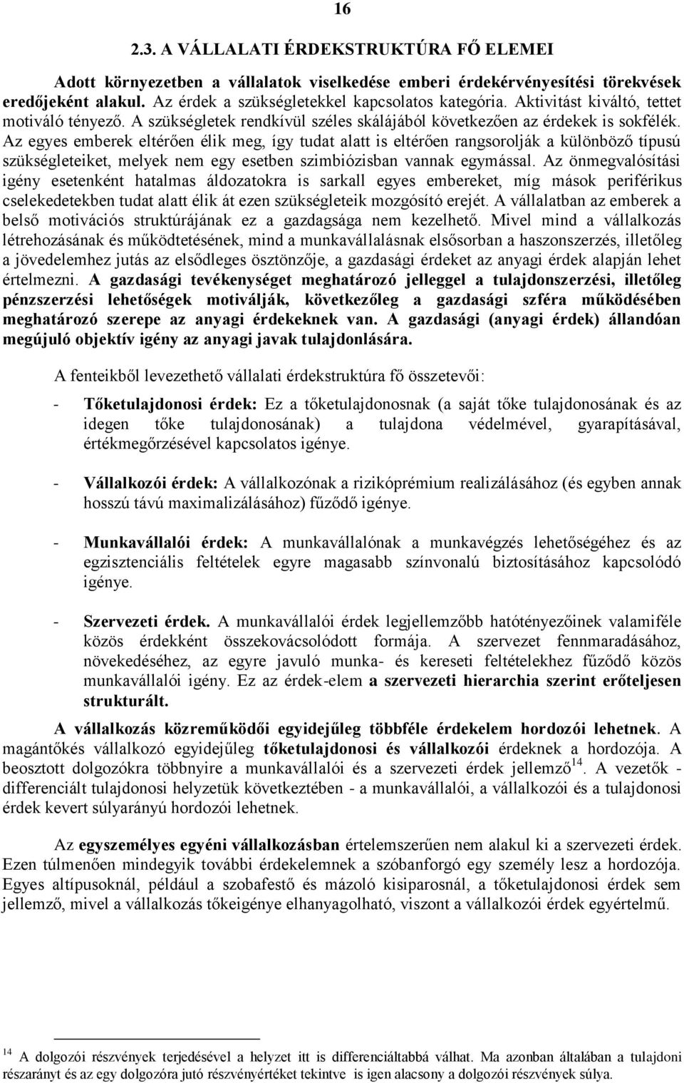 Az egyes emberek eltérően élik meg, így tudat alatt is eltérően rangsorolják a különböző típusú szükségleteiket, melyek nem egy esetben szimbiózisban vannak egymással.