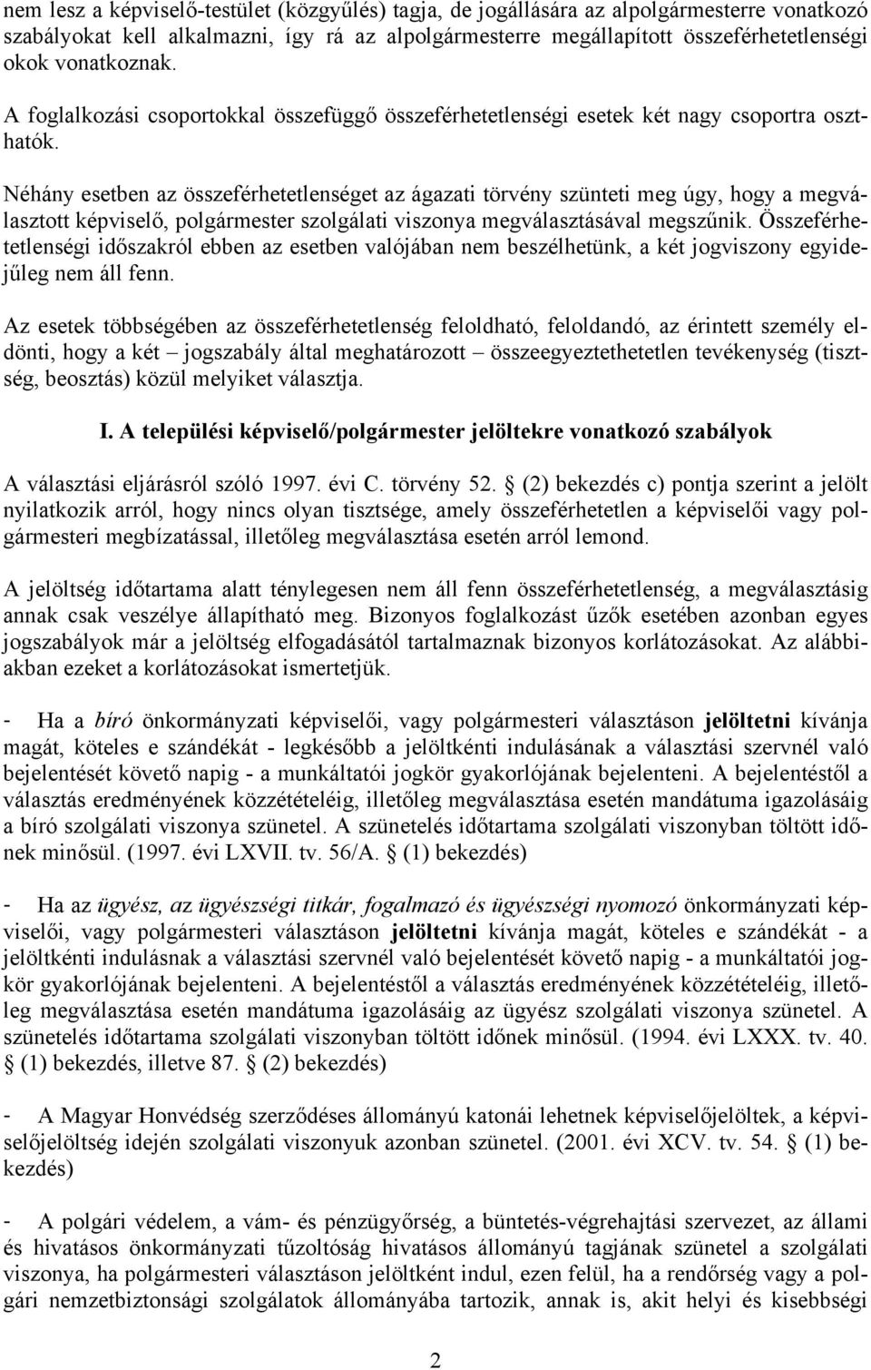 Néhány esetben az összeférhetetlenséget az ágazati törvény szünteti meg úgy, hogy a megválasztott képviselő, polgármester szolgálati viszonya megválasztásával megszűnik.