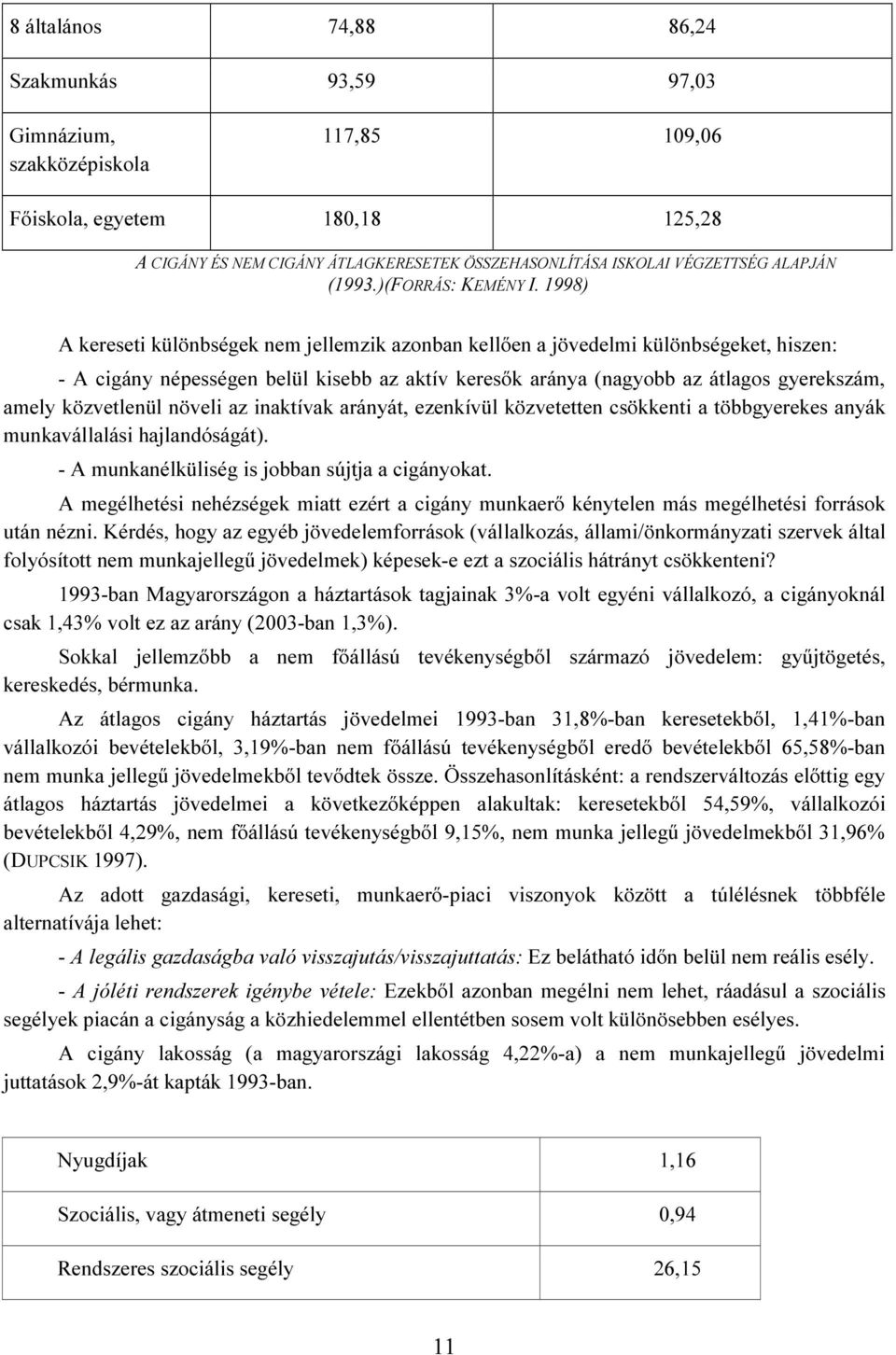 1998) A kereseti különbségek nem jellemzik azonban kellően a jövedelmi különbségeket, hiszen: - A cigány népességen belül kisebb az aktív keresők aránya (nagyobb az átlagos gyerekszám, amely