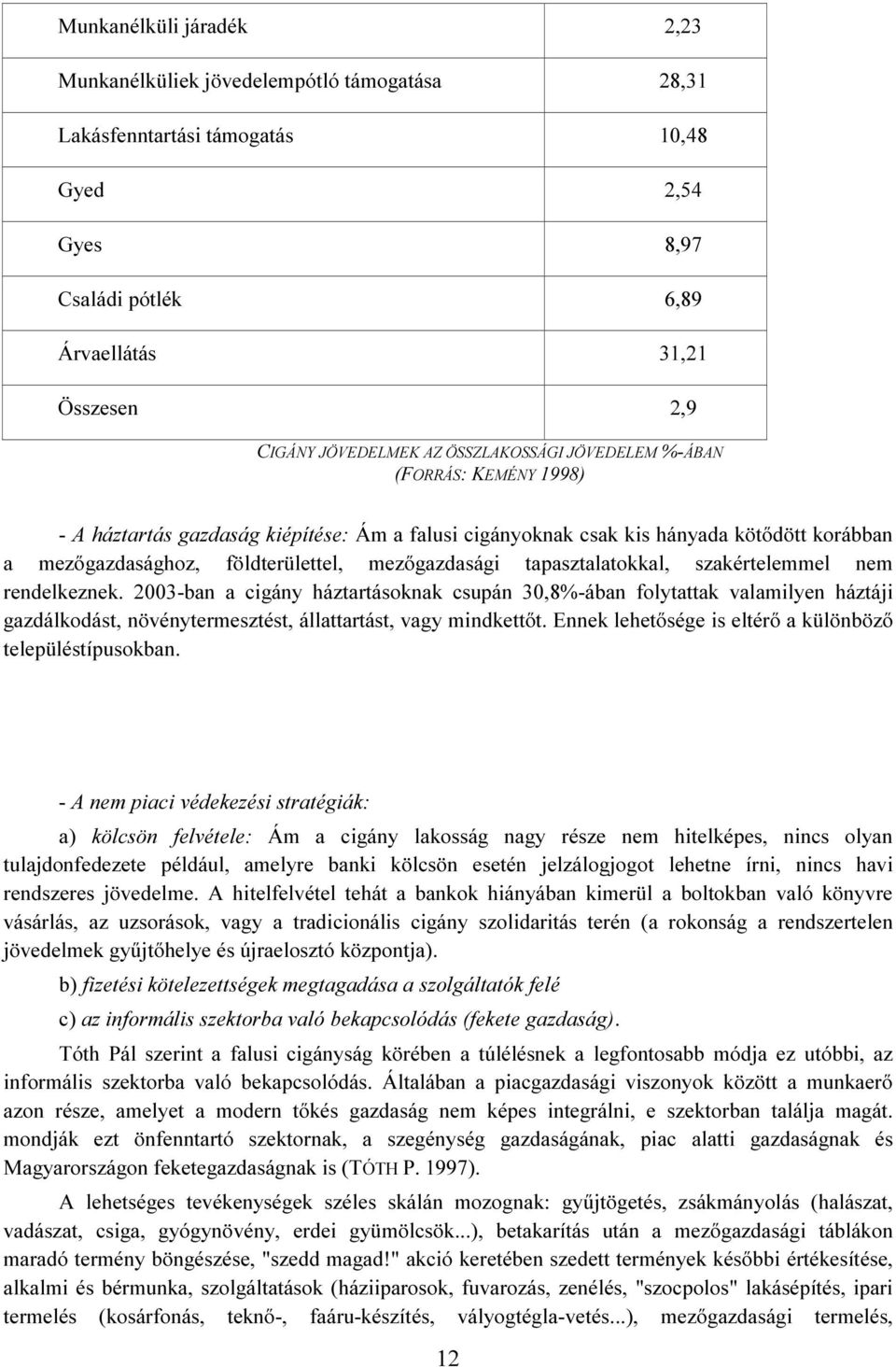 tapasztalatokkal, szakértelemmel nem rendelkeznek. 2003-ban a cigány háztartásoknak csupán 30,8%-ában folytattak valamilyen háztáji gazdálkodást, növénytermesztést, állattartást, vagy mindkettőt.