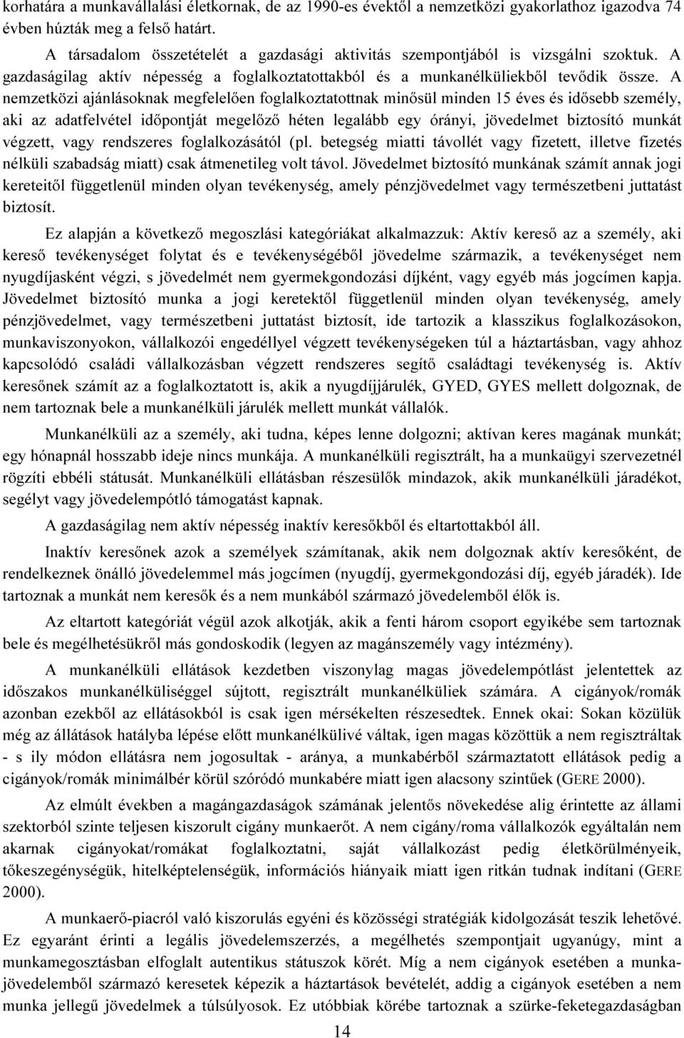 A nemzetközi ajánlásoknak megfelelően foglalkoztatottnak minősül minden 15 éves és idősebb személy, aki az adatfelvétel időpontját megelőző héten legalább egy órányi, jövedelmet biztosító munkát