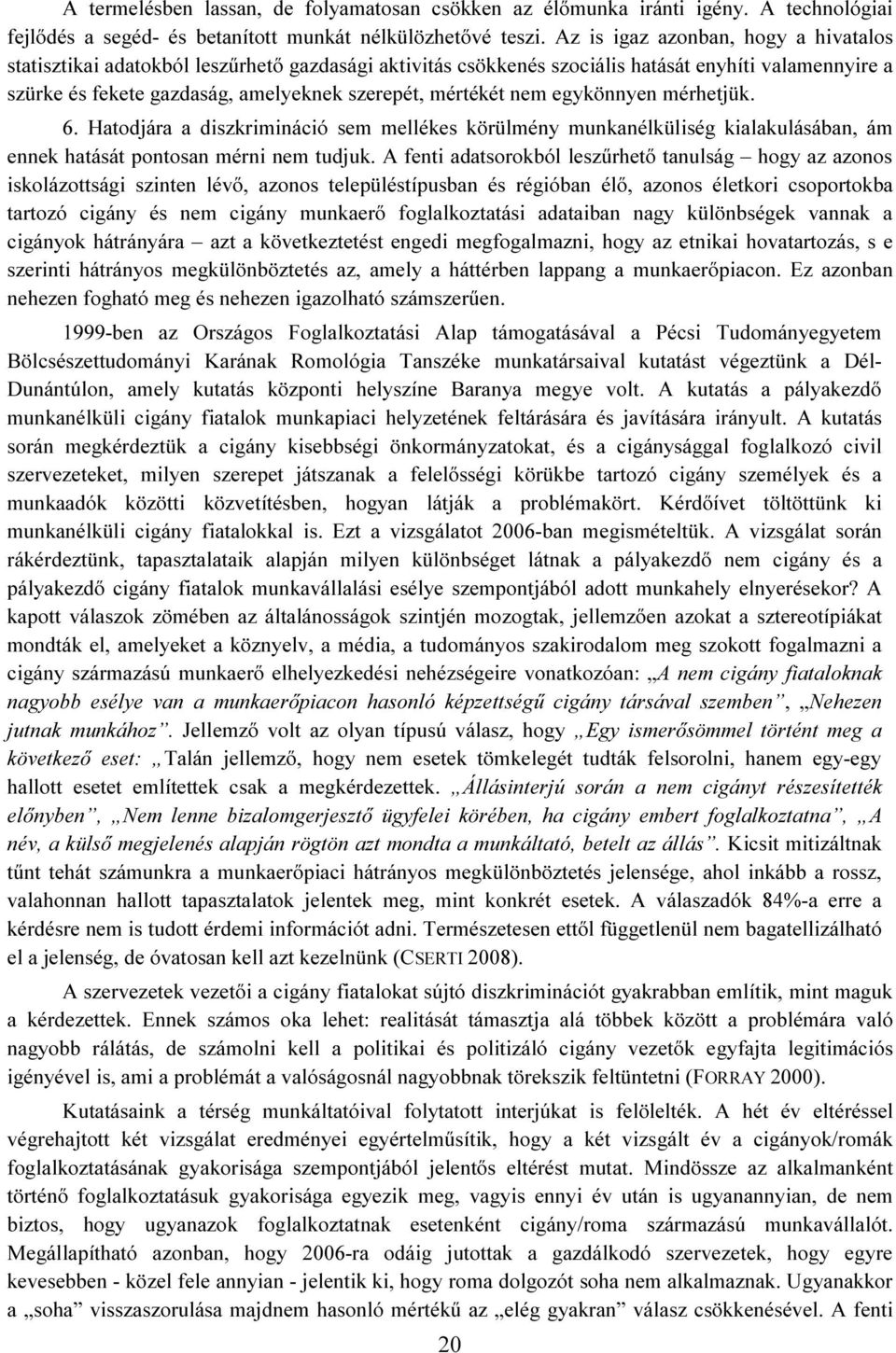 nem egykönnyen mérhetjük. 6. Hatodjára a diszkrimináció sem mellékes körülmény munkanélküliség kialakulásában, ám ennek hatását pontosan mérni nem tudjuk.