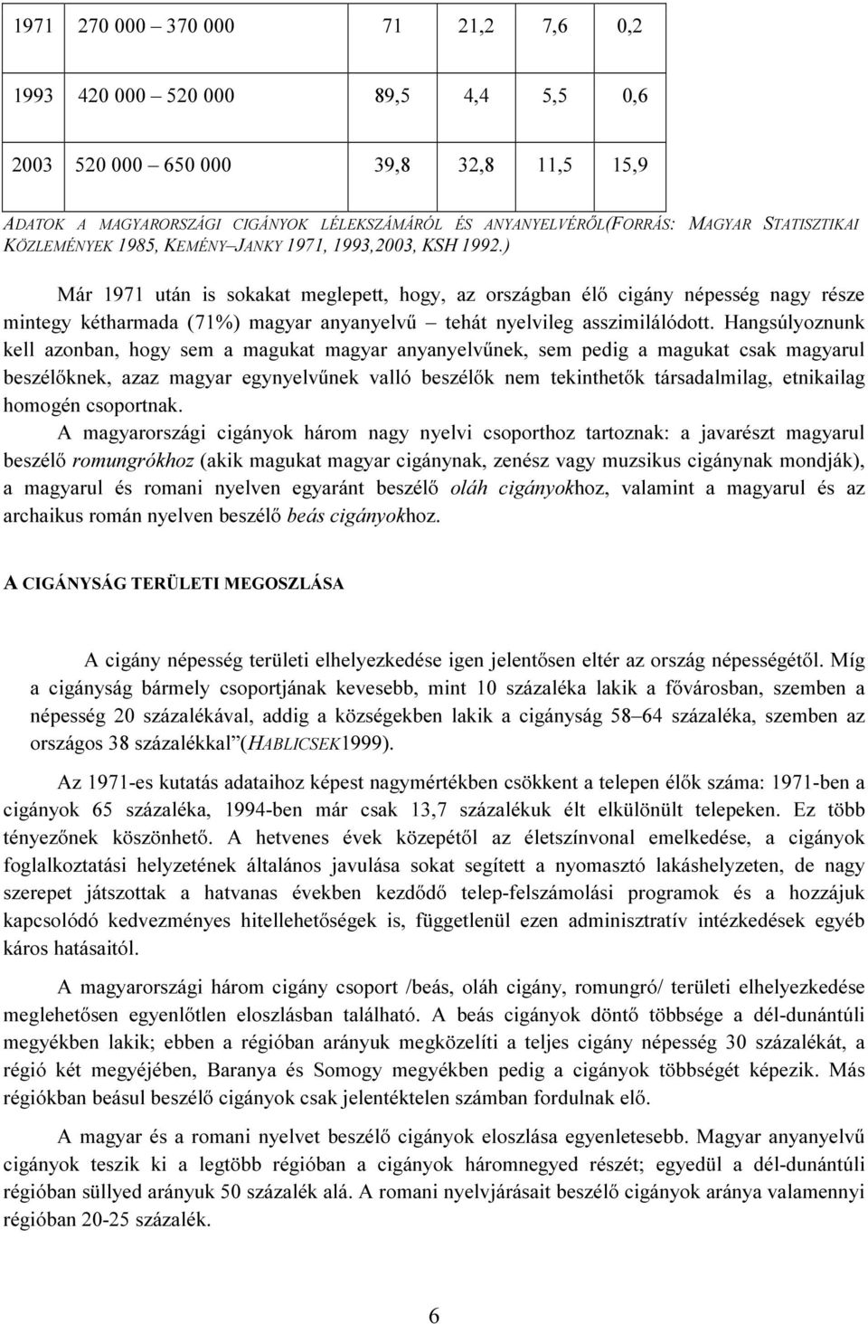 ) Már 1971 után is sokakat meglepett, hogy, az országban élő cigány népesség nagy része mintegy kétharmada (71%) magyar anyanyelvű tehát nyelvileg asszimilálódott.