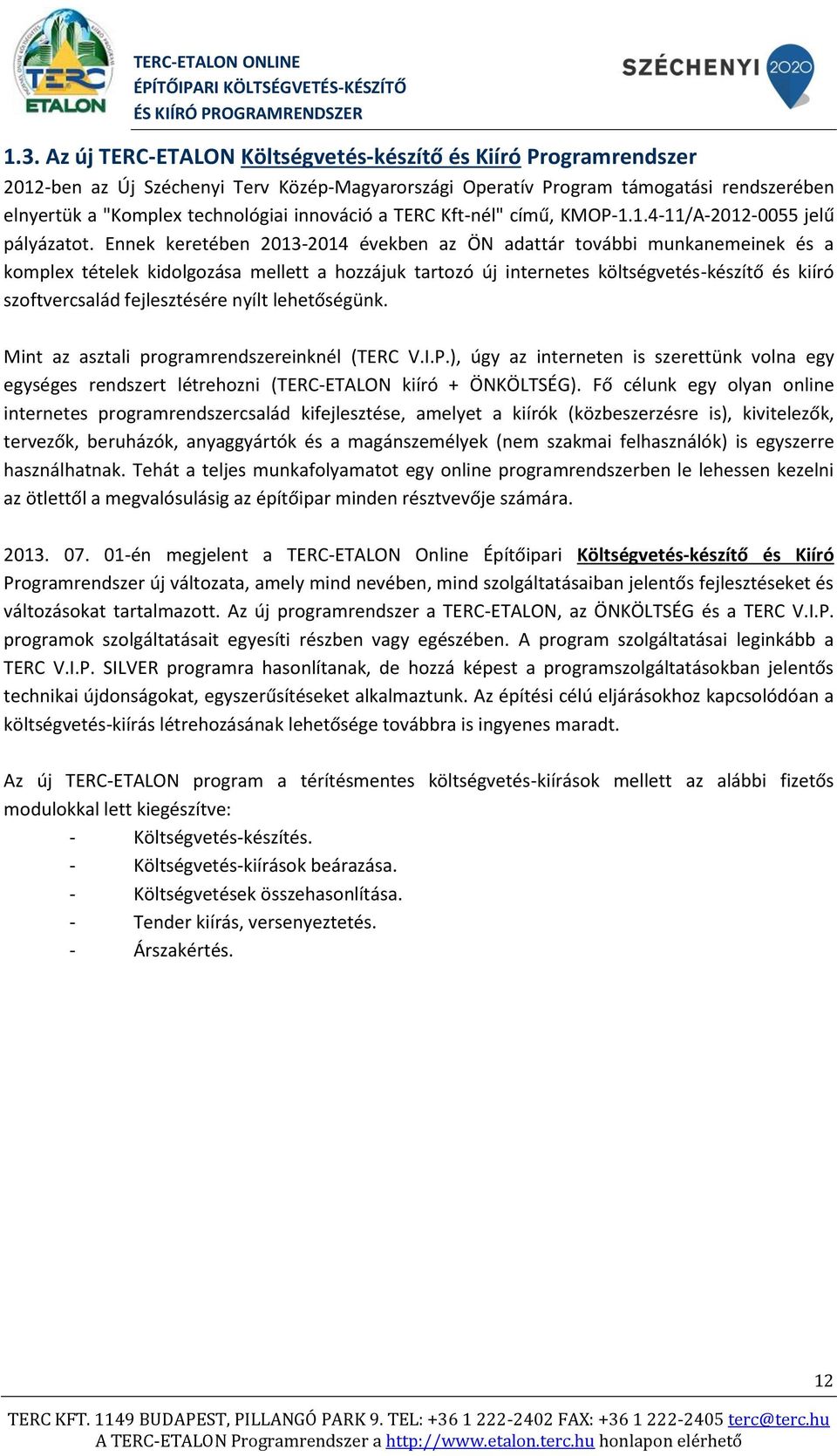 Ennek keretében 2013-2014 években az ÖN adattár további munkanemeinek és a komplex tételek kidolgozása mellett a hozzájuk tartozó új internetes költségvetés-készítő és kiíró szoftvercsalád