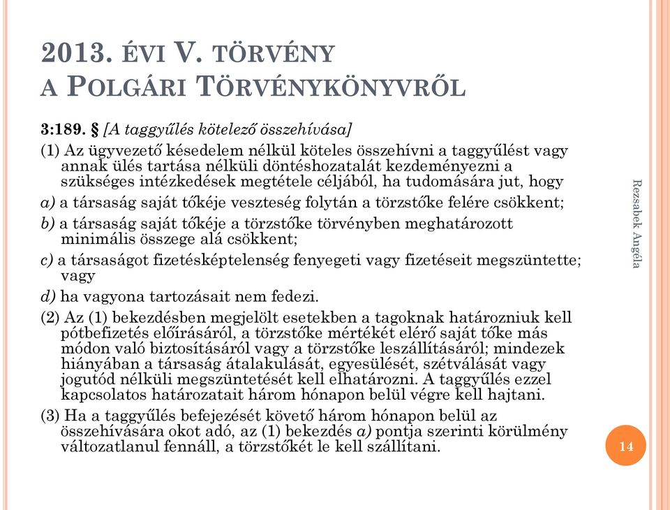 céljából, ha tudomására jut, hogy a) a társaság saját tőkéje veszteség folytán a törzstőke felére csökkent; b) a társaság saját tőkéje a törzstőke törvényben meghatározott minimális összege alá