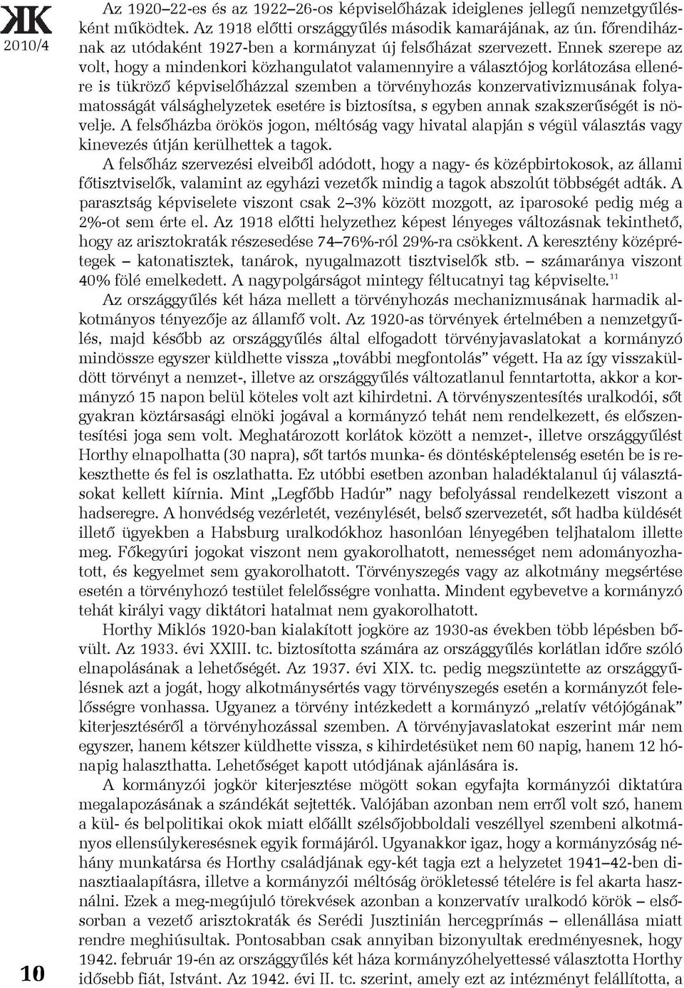 Ennek szerepe az volt, hogy a mindenkori közhangulatot valamennyire a választójog korlátozása ellenére is tükrözõ képviselõházzal szemben a törvényhozás konzervativizmusának folyamatosságát