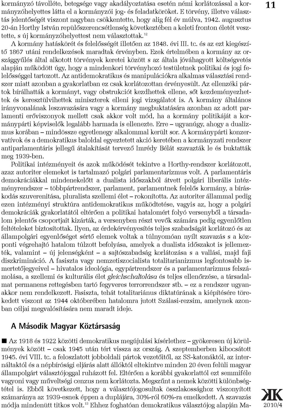 augusztus 20-án Horthy István repülõszerencsétlenség következtében a keleti fronton életét vesztette, s új kormányzóhelyettest nem választottak.