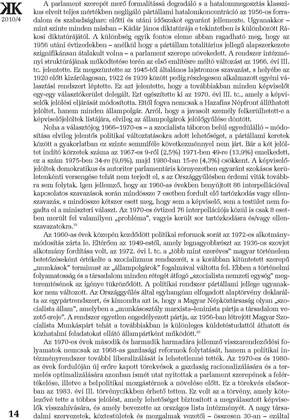 A különbség egyik fontos eleme abban ragadható meg, hogy az 1956 utáni évtizedekben anélkül hogy a pártállam totalitárius jellegû alapszerkezete szignifikánsan átalakult volna a parlament szerepe