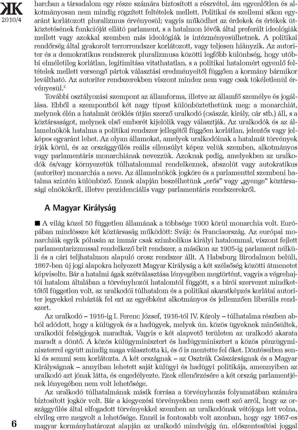 ideológiák mellett vagy azokkal szemben más ideológiák is intézményesülhetnek. A politikai rendõrség által gyakorolt terrorrendszer korlátozott, vagy teljesen hiányzik.