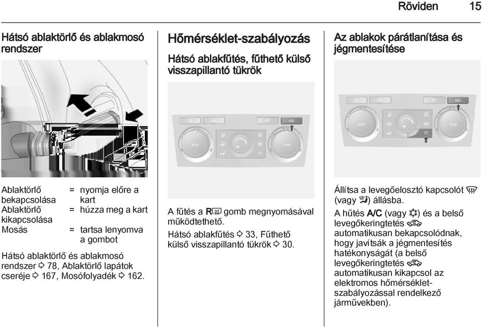 A fűtés a RÜ gomb megnyomásával működtethető. Hátsó ablakfűtés 3 33, Fűthető külső visszapillantó tükrök 3 30. Állítsa a levegőelosztó kapcsolót V (vagy l) állásba.