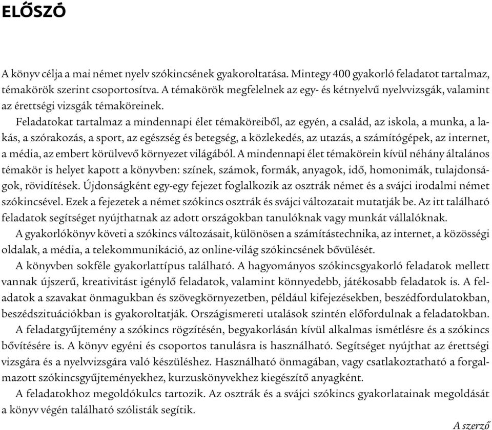 Feladatokat tartalmaz a mindennapi élet témaköreibõl, az egyén, a család, az iskola, a munka, a lakás, a szórakozás, a sport, az egészség és betegség, a közlekedés, az utazás, a számítógépek, az