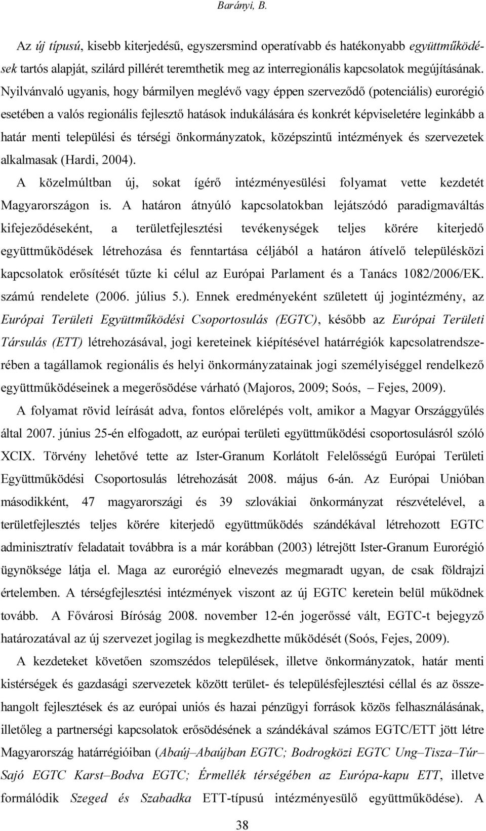 települési és térségi önkormányzatok, középszintű intézmények és szervezetek alkalmasak (Hardi, 2004). A közelmúltban új, sokat ígérő intézményesülési folyamat vette kezdetét Magyarországon is.